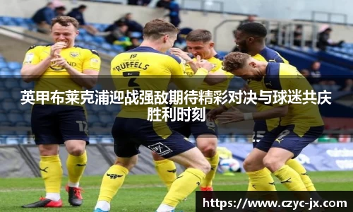 英甲布莱克浦迎战强敌期待精彩对决与球迷共庆胜利时刻
