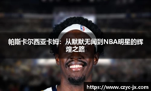 帕斯卡尔西亚卡姆：从默默无闻到NBA明星的辉煌之路