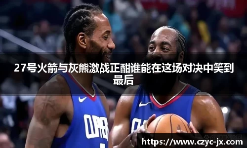 27号火箭与灰熊激战正酣谁能在这场对决中笑到最后