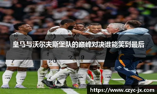 皇马与沃尔夫斯堡队的巅峰对决谁能笑到最后